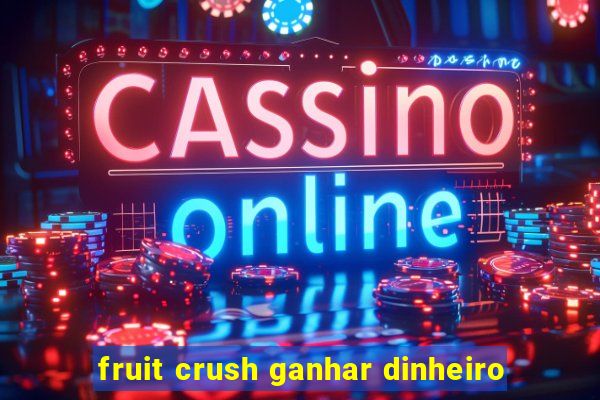 fruit crush ganhar dinheiro